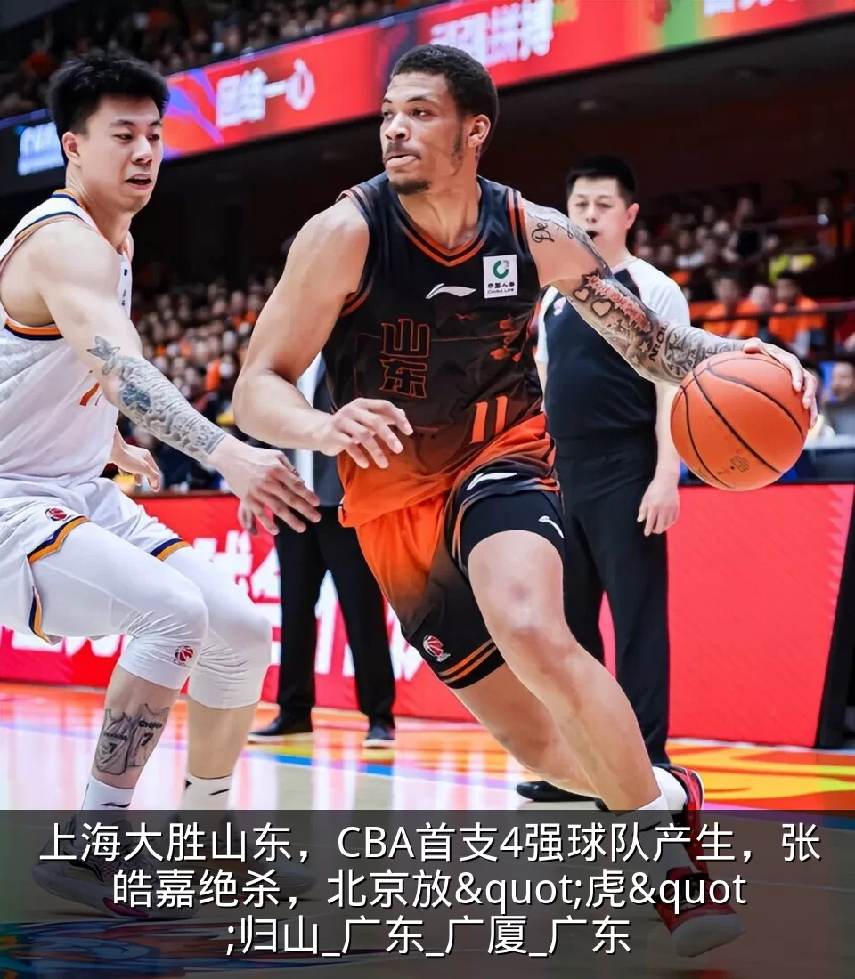 上海大胜山东，CBA首支4强球队产生，张皓嘉绝杀，北京放"虎"归山_广东_广厦_广东
